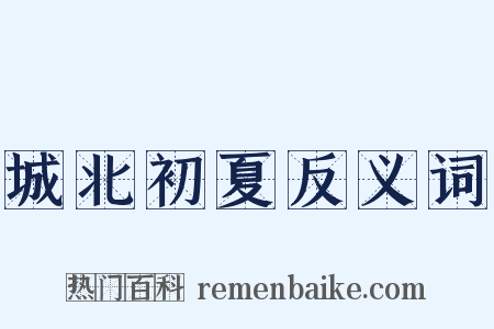 城北初夏反义词是什么意思的图片